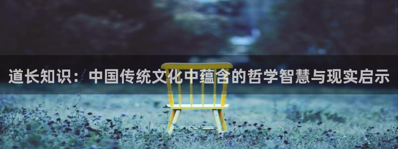 免费小说\'：道长知识：中国传统文化中蕴含的哲学智慧与现实启示