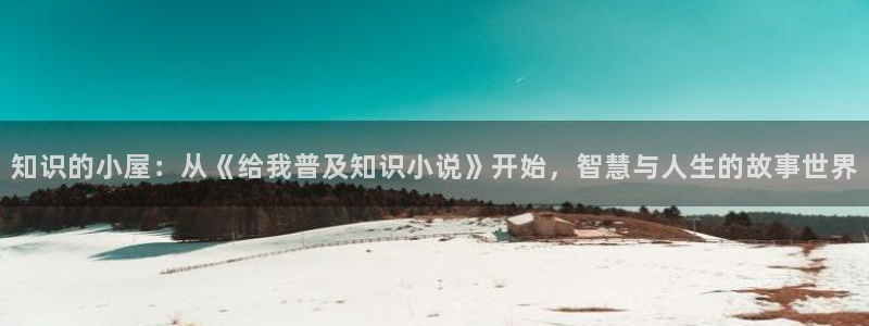 多阅读免费小说：知识的小屋：从《给我普及知识小说》开始，智慧与人生的故事世界